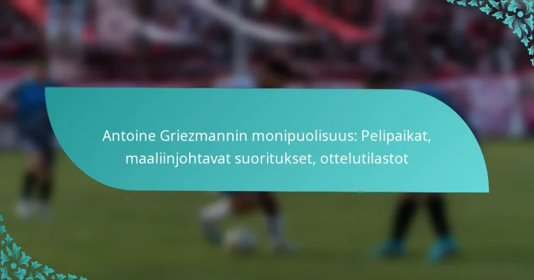 featured-image-antoine-griezmannin-monipuolisuus-pelipaikat-maaliinjohtavat-suoritukset-ottelutilastot