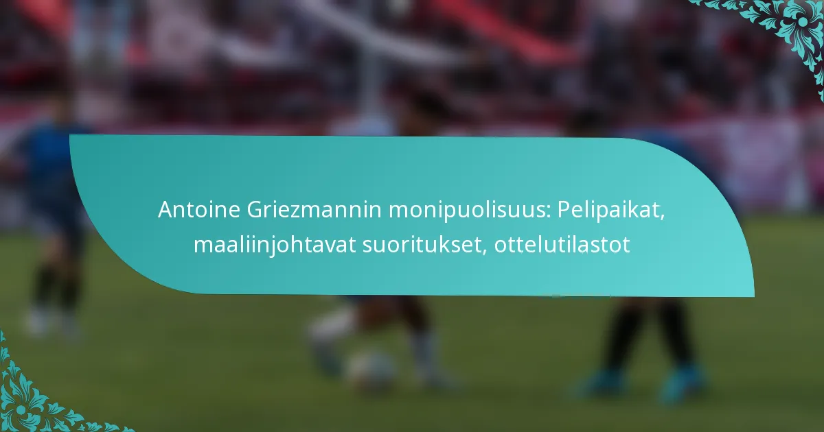 featured-image-antoine-griezmannin-monipuolisuus-pelipaikat-maaliinjohtavat-suoritukset-ottelutilastot