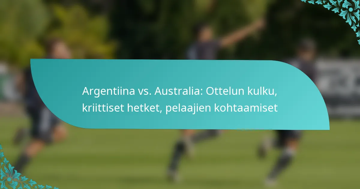 featured-image-argentiina-vs.-australia-ottelun-kulku-kriittiset-hetket-pelaajien-kohtaamiset