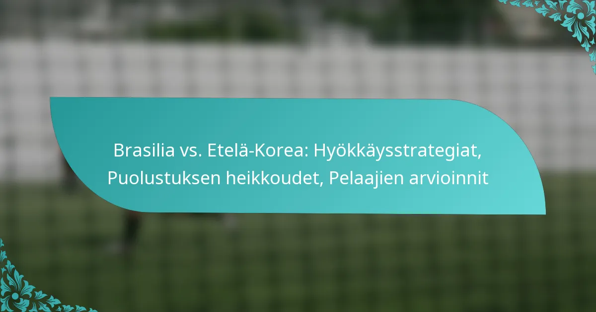 featured-image-brasilia-vs.-etela-korea-hyokkaysstrategiat-puolustuksen-heikkoudet-pelaajien-arvioinnit