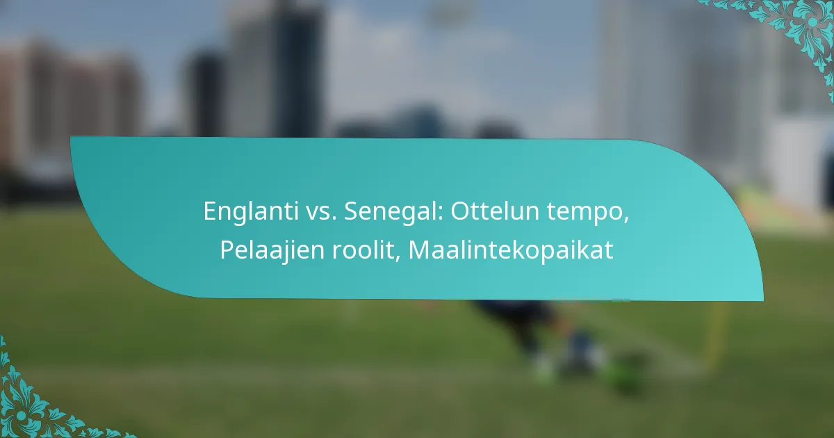 featured-image-englanti-vs.-senegal-ottelun-tempo-pelaajien-roolit-maalintekopaikat