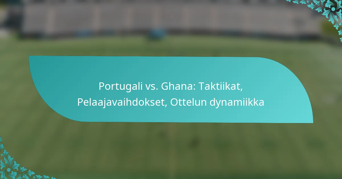featured-image-portugali-vs.-ghana-taktiikat-pelaajavaihdokset-ottelun-dynamiikka