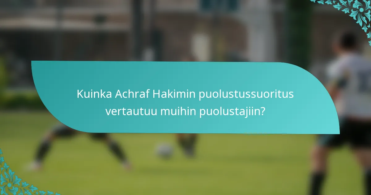 Kuinka Achraf Hakimin puolustussuoritus vertautuu muihin puolustajiin?