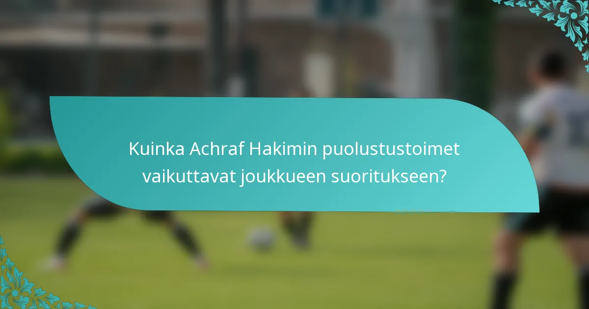 Kuinka Achraf Hakimin puolustustoimet vaikuttavat joukkueen suoritukseen?