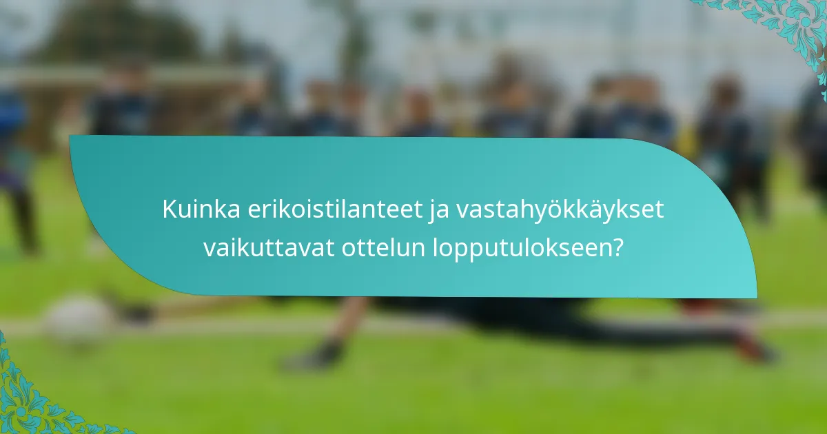 Kuinka erikoistilanteet ja vastahyökkäykset vaikuttavat ottelun lopputulokseen?