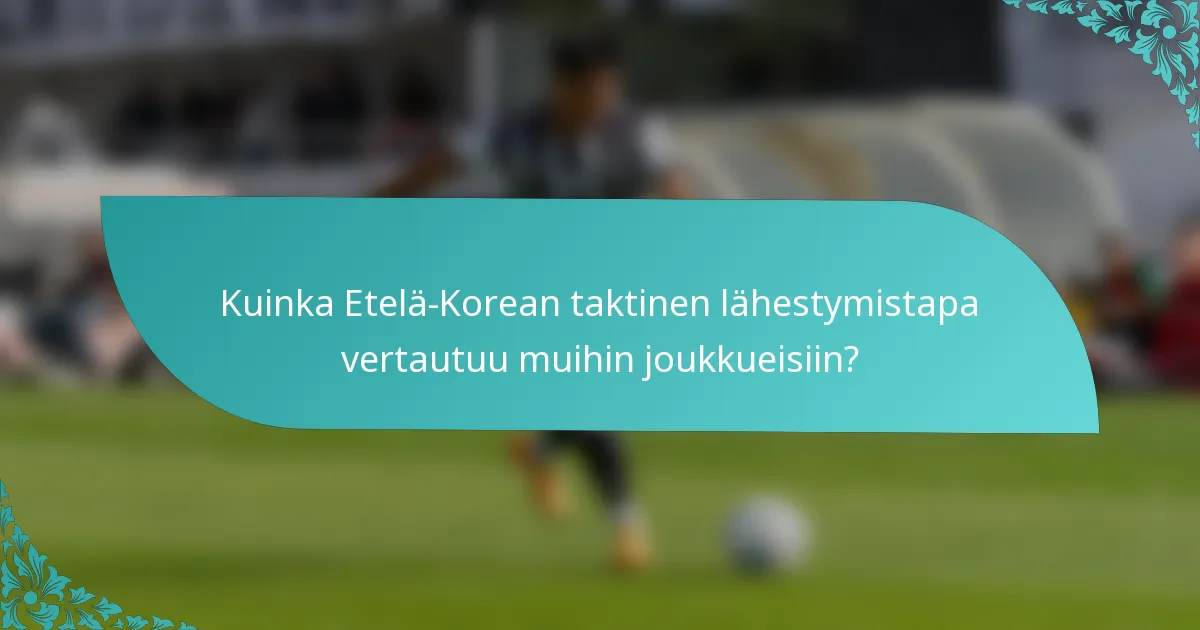 Kuinka Etelä-Korean taktinen lähestymistapa vertautuu muihin joukkueisiin?