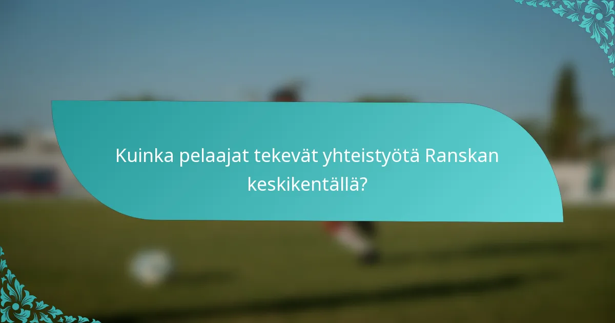 Kuinka pelaajat tekevät yhteistyötä Ranskan keskikentällä?