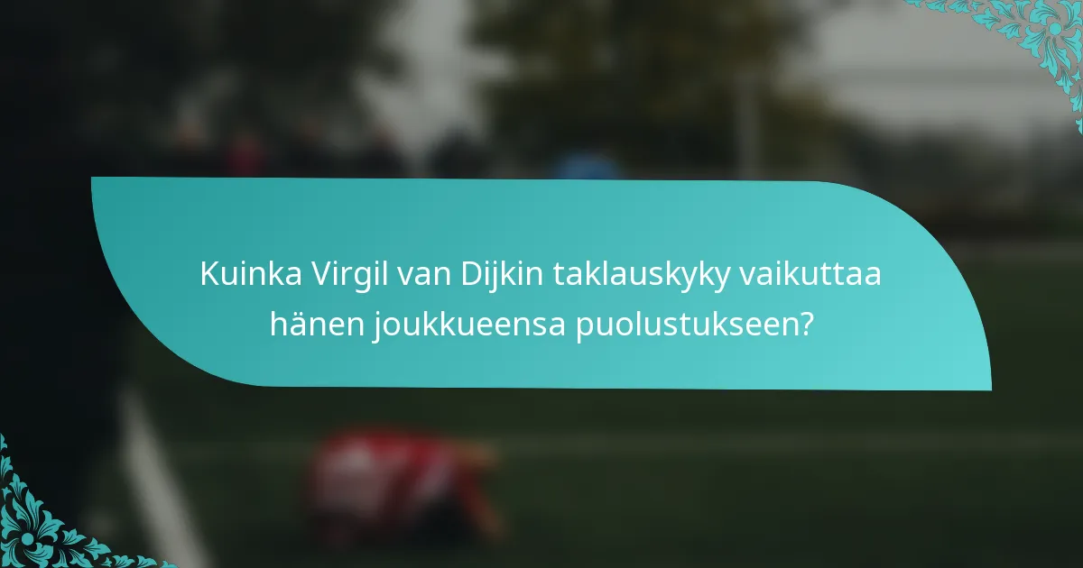 Kuinka Virgil van Dijkin taklauskyky vaikuttaa hänen joukkueensa puolustukseen?