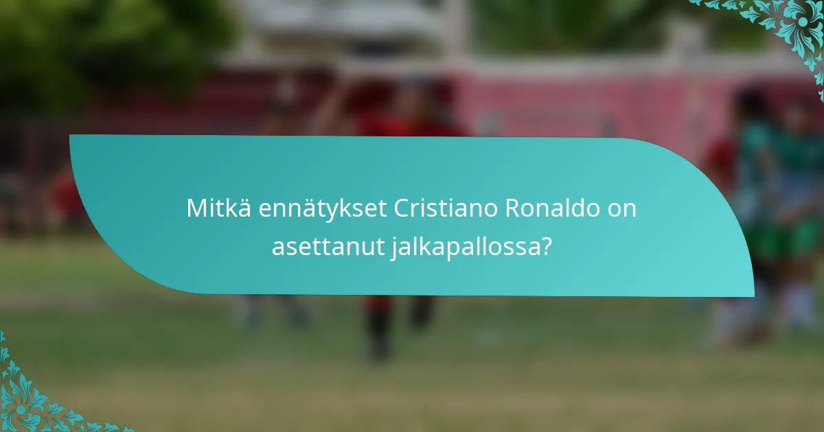 Mitkä ennätykset Cristiano Ronaldo on asettanut jalkapallossa?