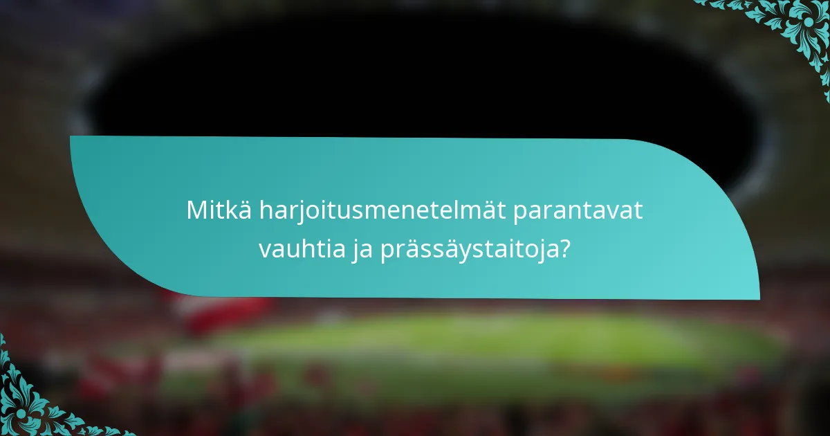 Mitkä harjoitusmenetelmät parantavat vauhtia ja prässäystaitoja?