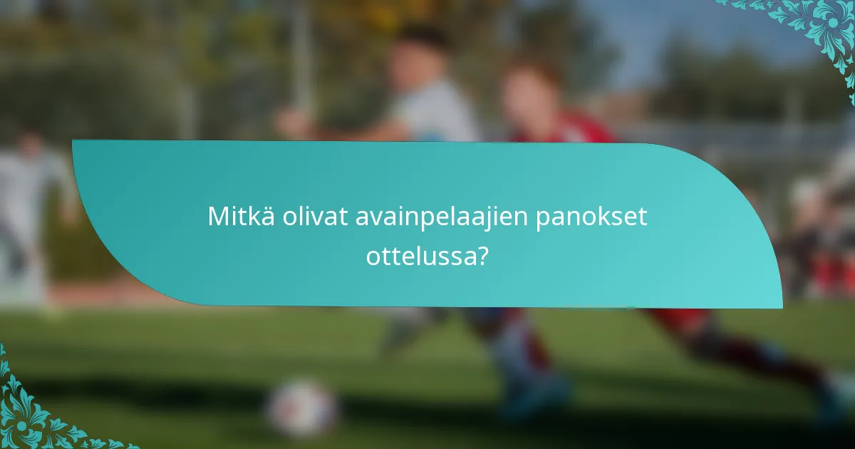 Mitkä olivat avainpelaajien panokset ottelussa?