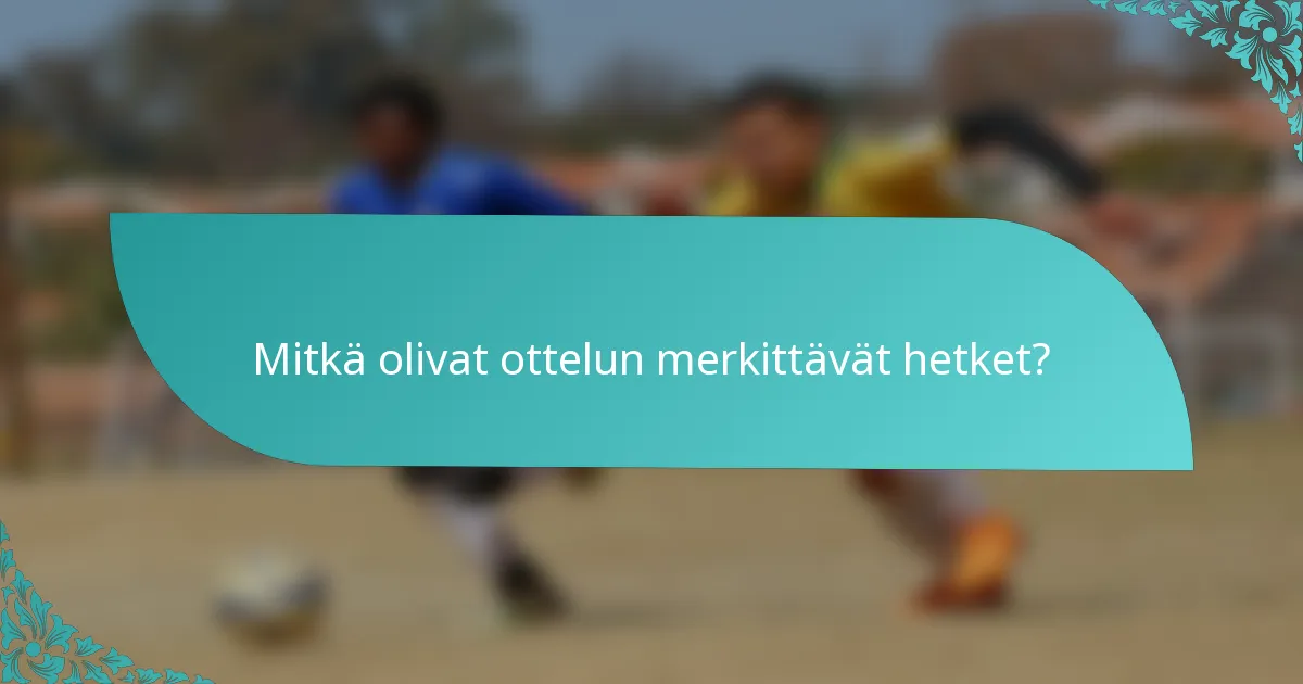 Mitkä olivat ottelun merkittävät hetket?