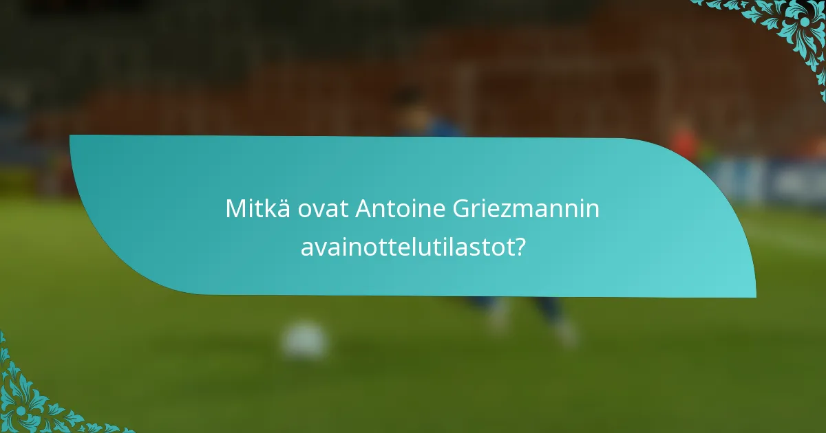 Mitkä ovat Antoine Griezmannin avainottelutilastot?