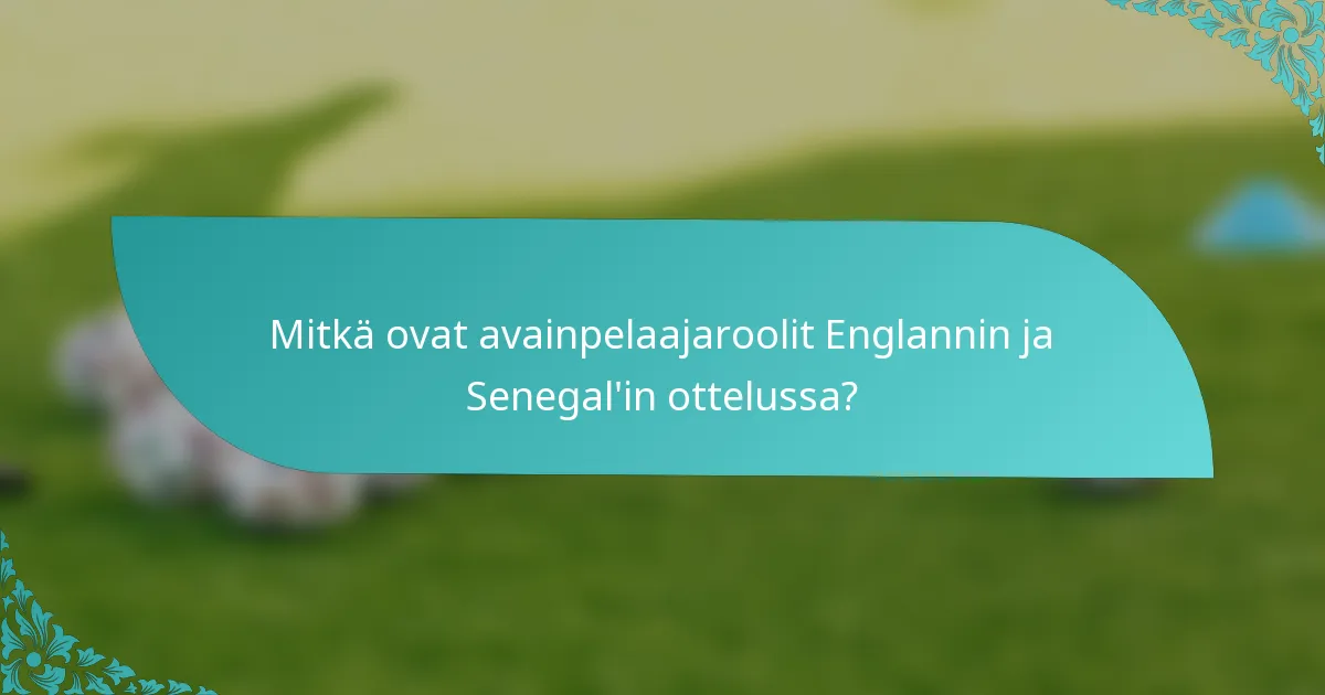 Mitkä ovat avainpelaajaroolit Englannin ja Senegal'in ottelussa?