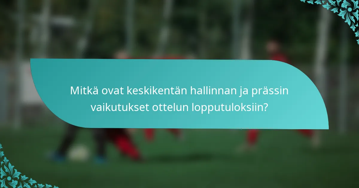 Mitkä ovat keskikentän hallinnan ja prässin vaikutukset ottelun lopputuloksiin?