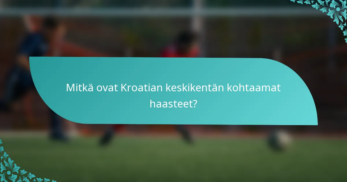 Mitkä ovat Kroatian keskikentän kohtaamat haasteet?