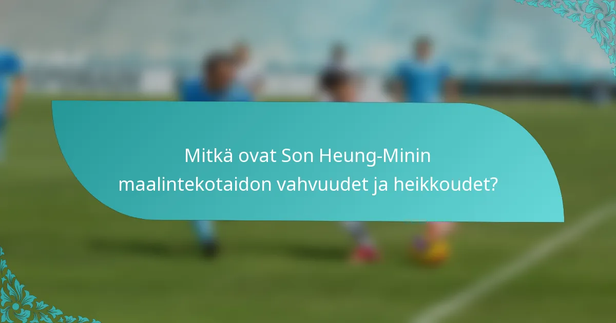 Mitkä ovat Son Heung-Minin maalintekotaidon vahvuudet ja heikkoudet?