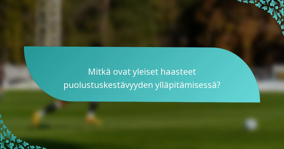 Mitkä ovat yleiset haasteet puolustuskestävyyden ylläpitämisessä?