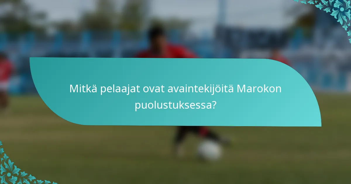 Mitkä pelaajat ovat avaintekijöitä Marokon puolustuksessa?