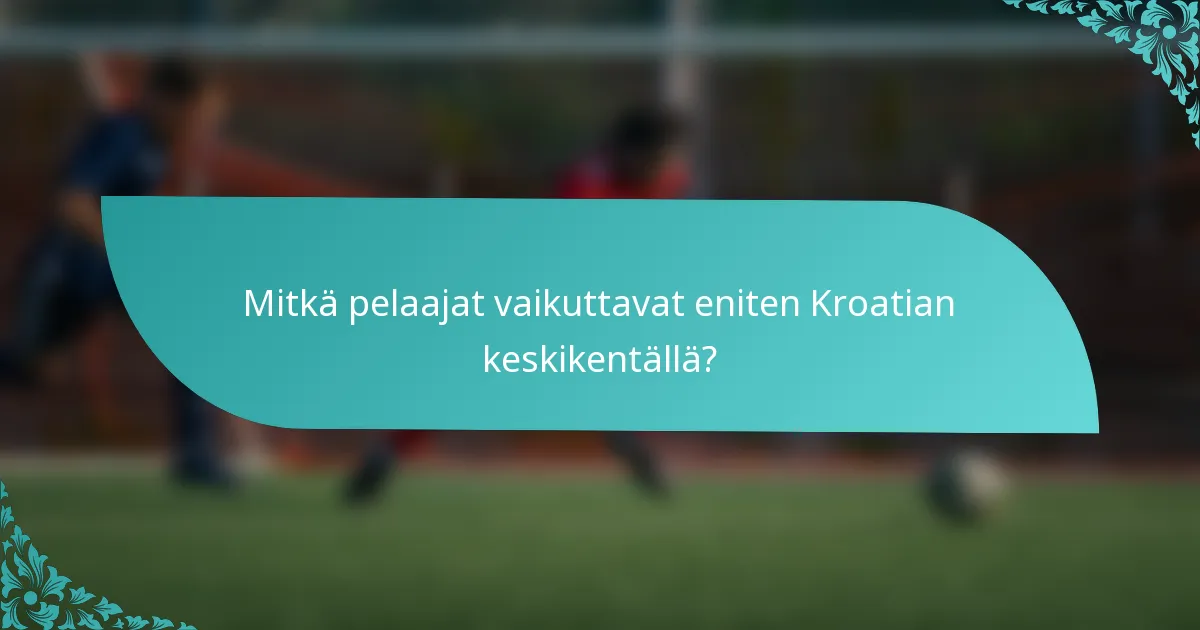 Mitkä pelaajat vaikuttavat eniten Kroatian keskikentällä?