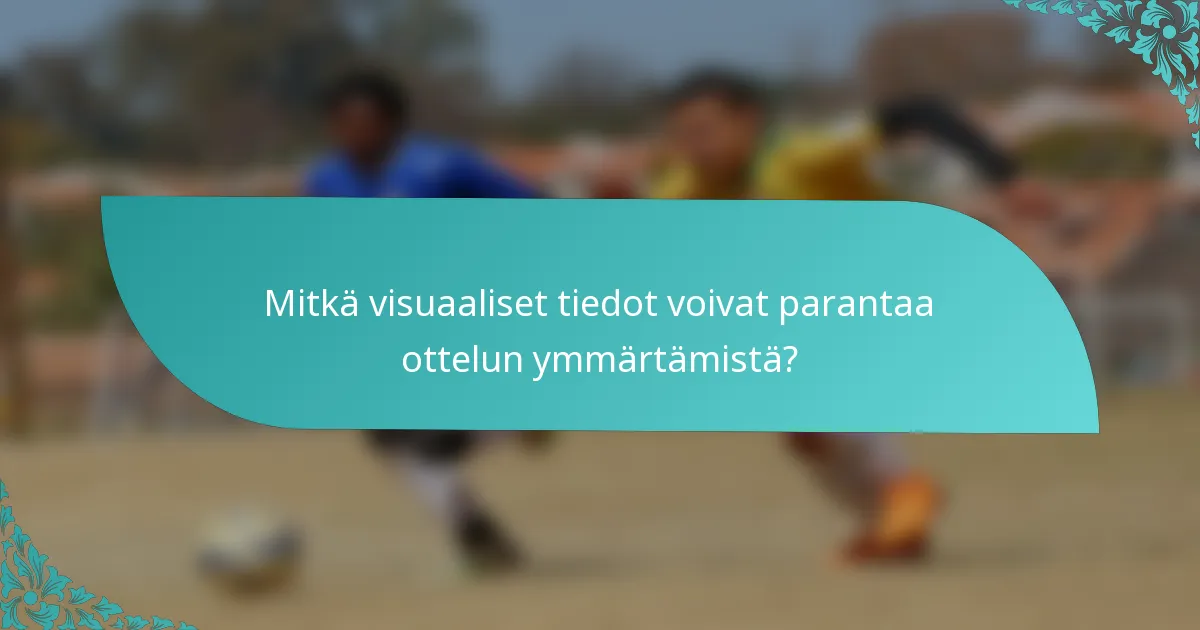 Mitkä visuaaliset tiedot voivat parantaa ottelun ymmärtämistä?